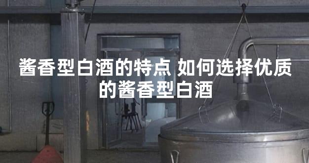 酱香型白酒的特点 如何选择优质的酱香型白酒